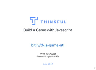 Build a Game with Javascript
June 2017
WIFI: TGS Guest
Password: tgsvisitor384
bit.ly/tf-js-game-atl
1
 