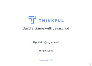 Build a Game with Javascript
December 2017
WiFi: In3GuestWiFi: In3Guest
http://bit.ly/js-game-dc
1
 