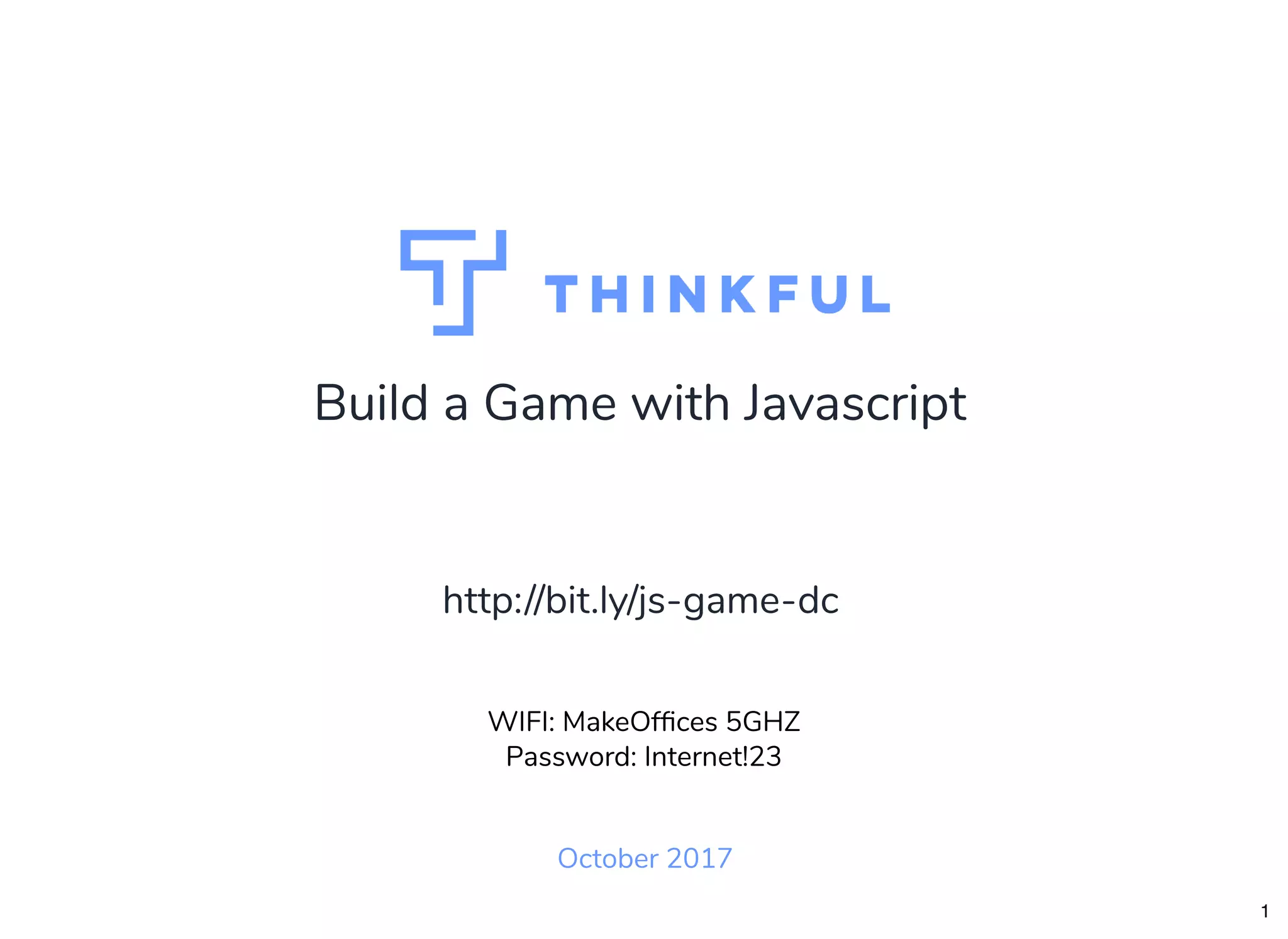 Build a Game with Javascript
October 2017
WIFI: MakeOfﬁces 5GHZ
Password: Internet!23
http://bit.ly/js-game-dc
1
 