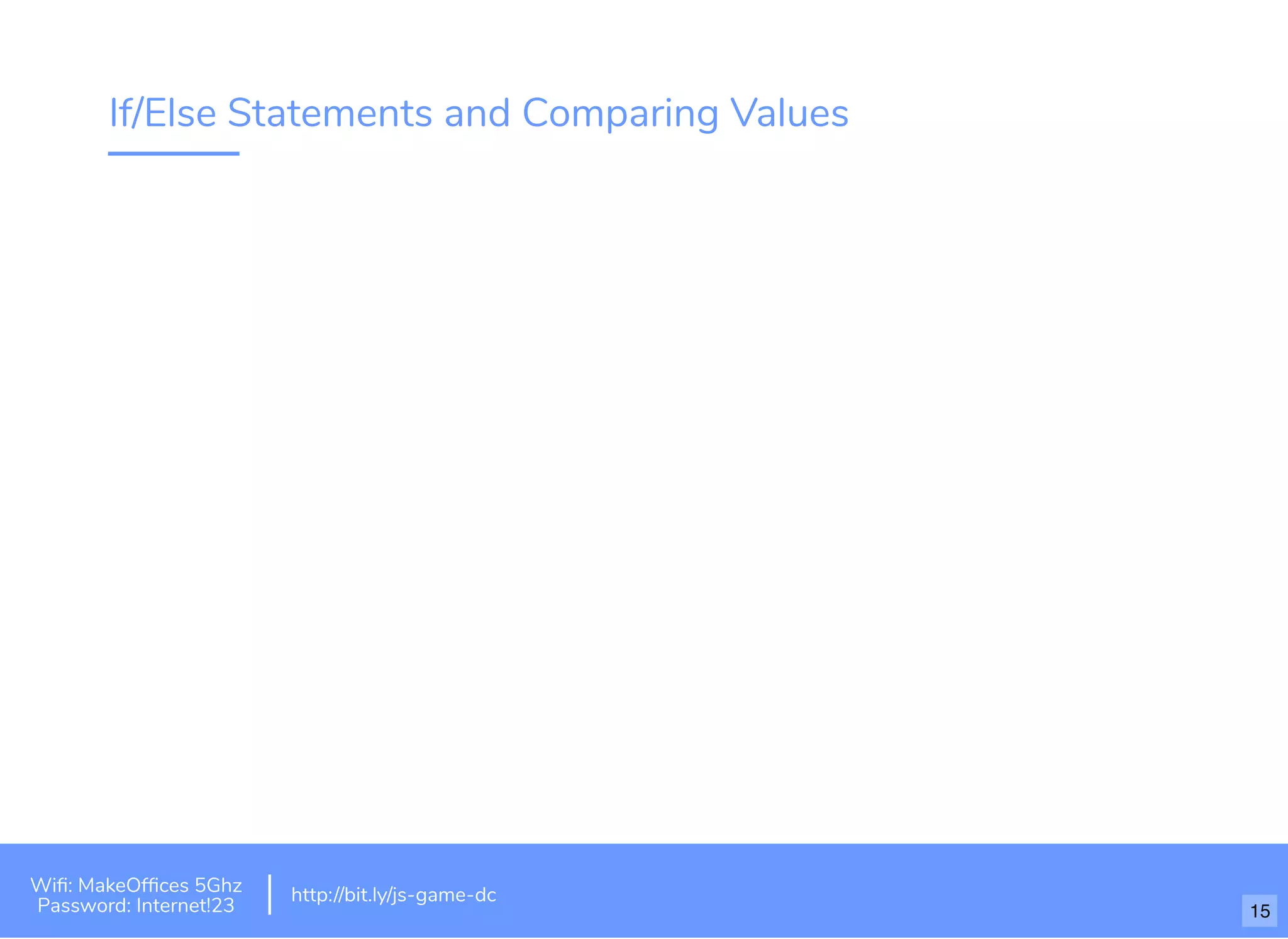 If/Else Statements and Comparing Values
Wiﬁ: MakeOfﬁces 5Ghz
Password: Internet!23
http://bit.ly/js-game-dc
15
 