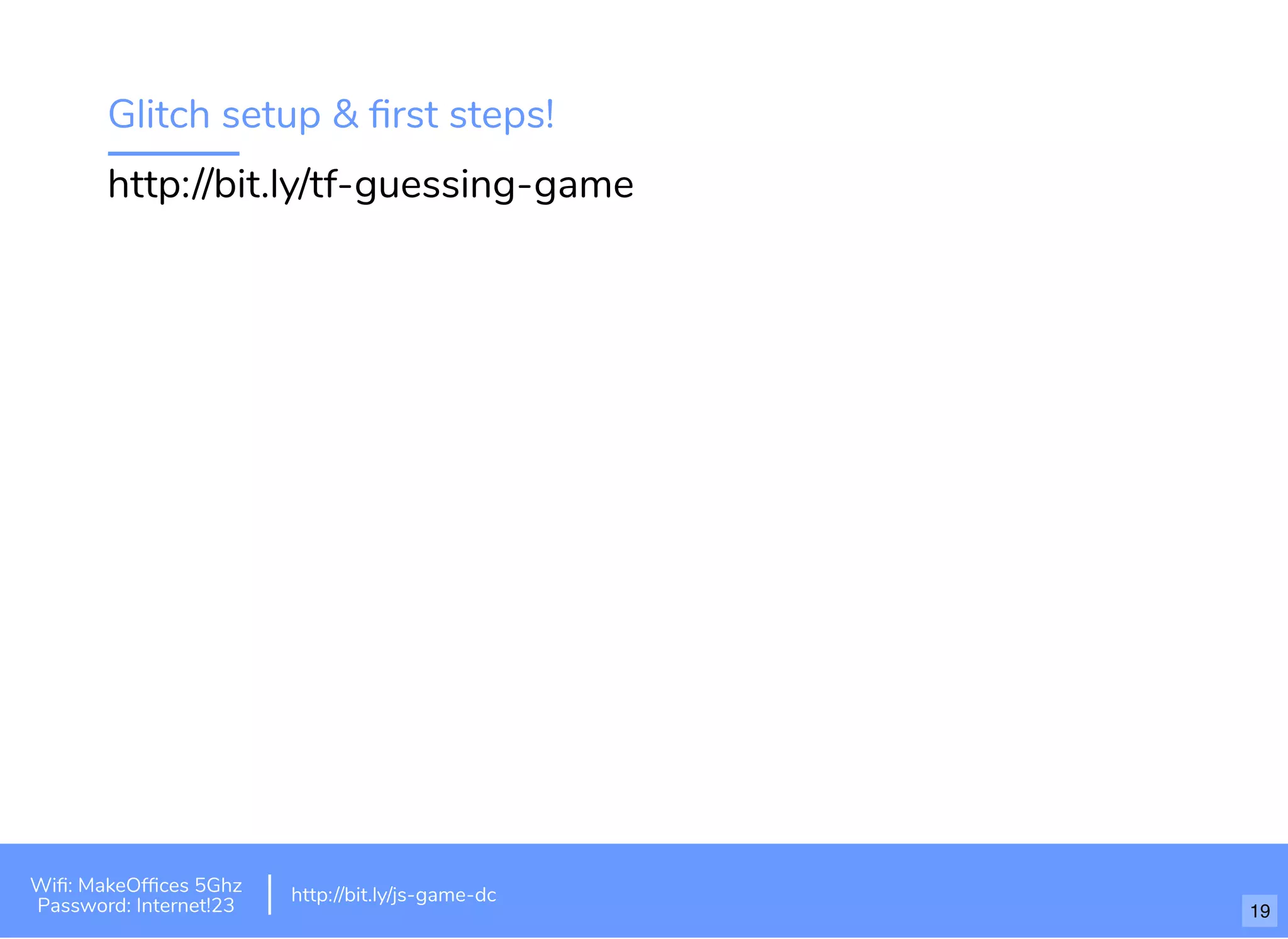 Glitch setup & ﬁrst steps!
http://bit.ly/tf-guessing-game
Wiﬁ: MakeOfﬁces 5Ghz
Password: Internet!23
http://bit.ly/js-game-dc
19
 