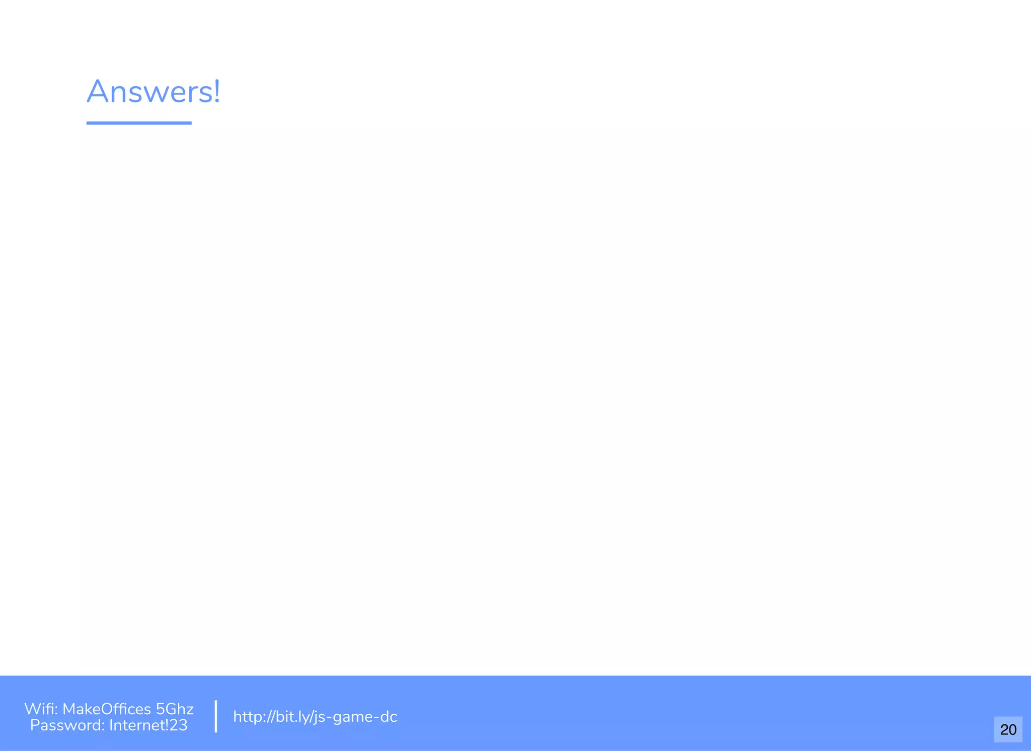 Answers!
Wiﬁ: MakeOfﬁces 5Ghz
Password: Internet!23
http://bit.ly/js-game-dc
20
 