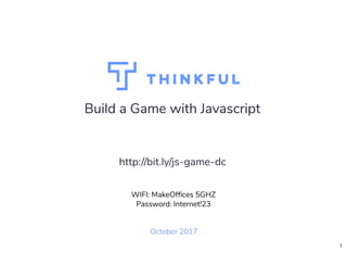 Build a Game with Javascript
October 2017
WIFI: MakeOfﬁces 5GHZ
Password: Internet!23
http://bit.ly/js-game-dc
1
 