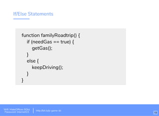 If/Else Statements
function familyRoadtrip() {
if (needGas == true) {
getGas();
}
else {
keepDriving();
}
}
http://bit.ly/tf-js-game-atlhttp://bit.ly/js-game-dc
Wiﬁ: MakeOfﬁces 5Ghz
Password: Internet!23
http://bit.ly/js-game-dc
13
 