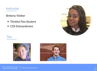 Instructor
Brittany Walker
Thinkful Flex Student
CSS Extraordinaire
Wiﬁ: MakeOfﬁces 5Ghz
Password: Internet!23
http://bit.ly/js-game-dc
TAs
2
 