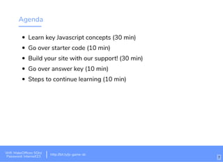 Agenda
Learn key Javascript concepts (30 min)
Go over starter code (10 min)
Build your site with our support! (30 min)
Go over answer key (10 min)
Steps to continue learning (10 min)
http://bit.ly/tf-js-game-atlhttp://bit.ly/js-game-dc
Wiﬁ: MakeOfﬁces 5Ghz
Password: Internet!23
http://bit.ly/js-game-dc
7
 