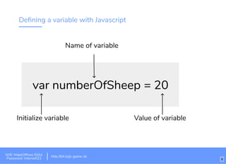 Deﬁning a variable with Javascript
var numberOfSheep = 20
Initialize variable
Name of variable
Value of variable
http://bit.ly/tf-js-game-atlhttp://bit.ly/js-game-dc
Wiﬁ: MakeOfﬁces 5Ghz
Password: Internet!23
http://bit.ly/js-game-dc
8
 