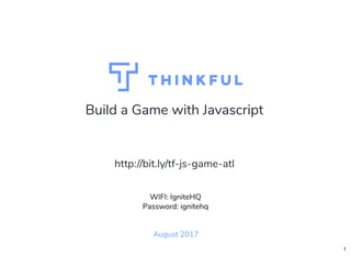 Build a Game with Javascript
August 2017
WIFI: IgniteHQ
Password: ignitehq
http://bit.ly/tf-js-game-atl
1
 