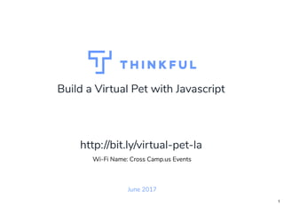 Build a Virtual Pet with Javascript
June 2017
Wi-Fi Name: Cross Camp.us Events
http://bit.ly/virtual-pet-la
1
 