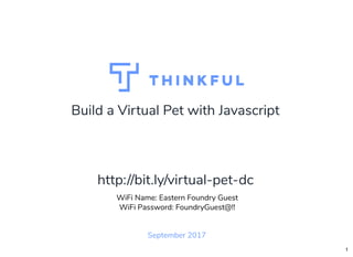 Build a Virtual Pet with Javascript
September 2017
WiFi Name: Eastern Foundry Guest
WiFi Password: FoundryGuest@!!
http://bit.ly/virtual-pet-dc
1
 