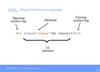 HTML - (HyperText Markup Language)
<h1 class="intro">Hi there!</h1>
Attribute
Opening
section tag
h1
element
Closing
section tag
Wi-Fi: TGS Guest
Pass: tgsvisitor384 http://bit.ly/html-crash-course
11
 