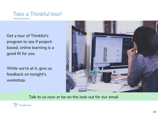 Take a Thinkful tour!
Talk to us now or be on the look out for our email
Get a tour of Thinkful's
program to see if project-
based, online learning is a
good ﬁt for you
While we're at it, give us
feedback on tonight's
workshop.
26
 