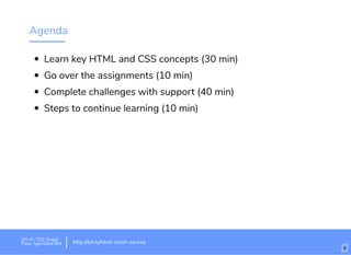 Agenda
Learn key HTML and CSS concepts (30 min)
Go over the assignments (10 min)
Complete challenges with support (40 min)
Steps to continue learning (10 min)
Wi-Fi: TGS Guest
Pass: tgsvisitor384 http://bit.ly/html-crash-course
6
 