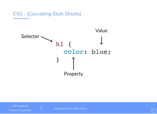 CSS - (Cascading Style Sheets)
h1 {
color: blue;
}
Value
Property
Selector
http://bit.ly/html-crash-course
Wiﬁ: IgniteHQ
Password: igniteHQ 15
 