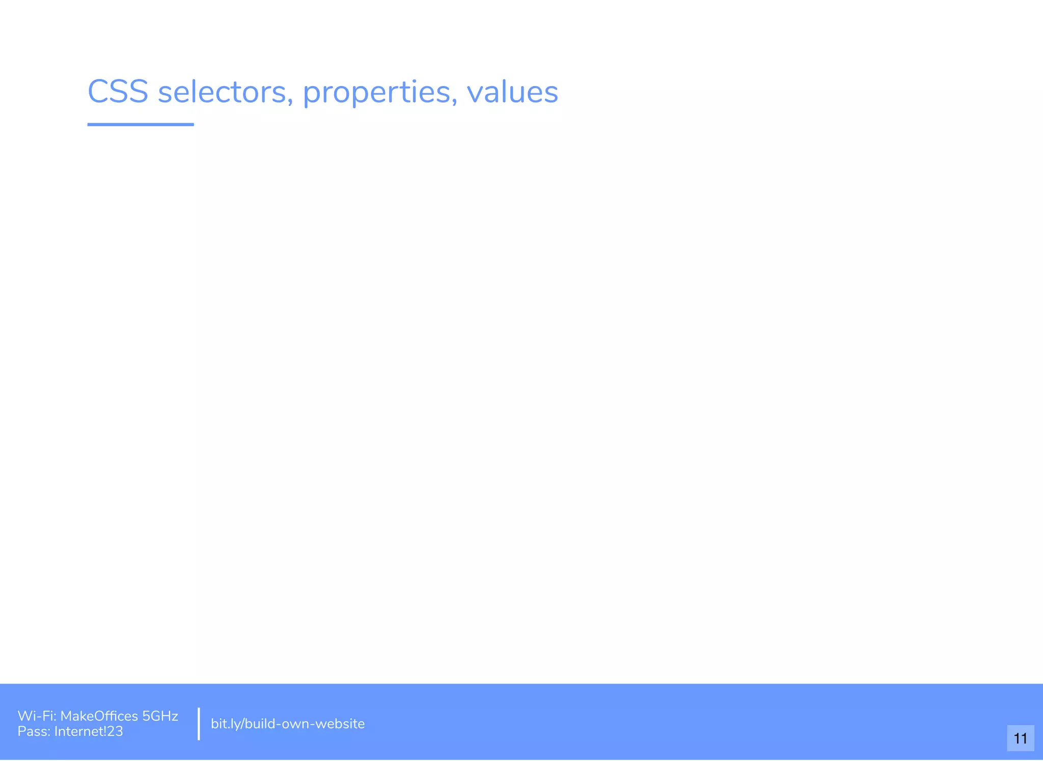 CSS selectors, properties, values
Wi-Fi: MakeOfﬁces 5GHz
Pass: Internet!23
bit.ly/build-own-website
11
 