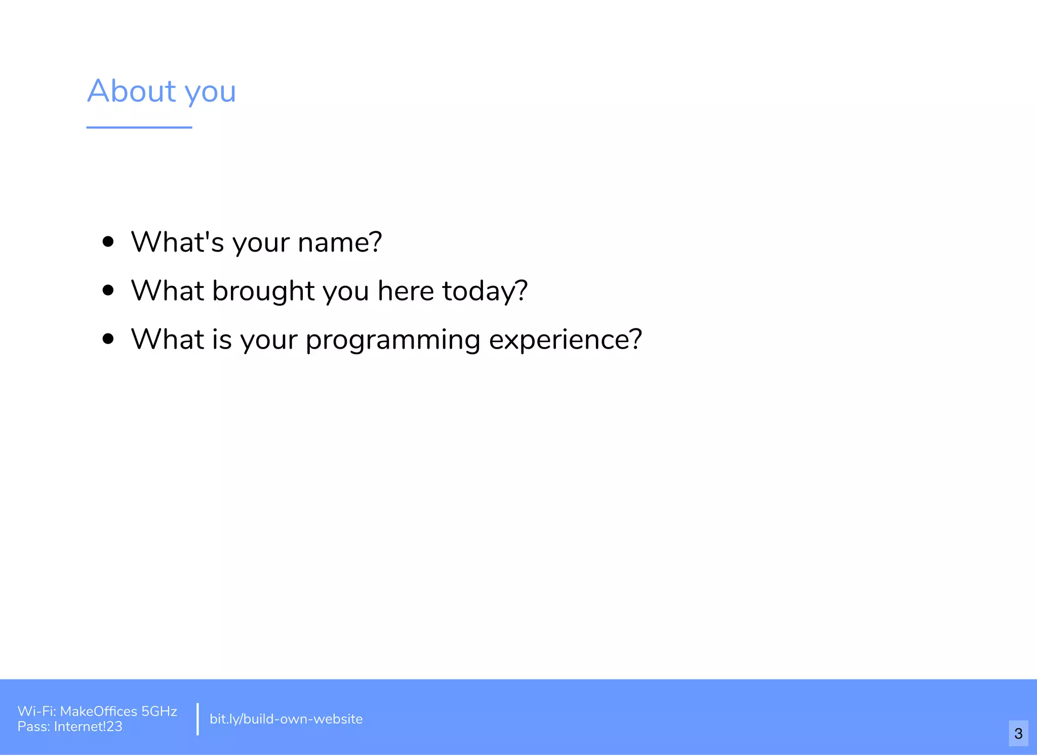 About you
What's your name?
What brought you here today?
What is your programming experience?
Wi-Fi: MakeOfﬁces 5GHz
Pass: Internet!23
bit.ly/build-own-website
3
 
