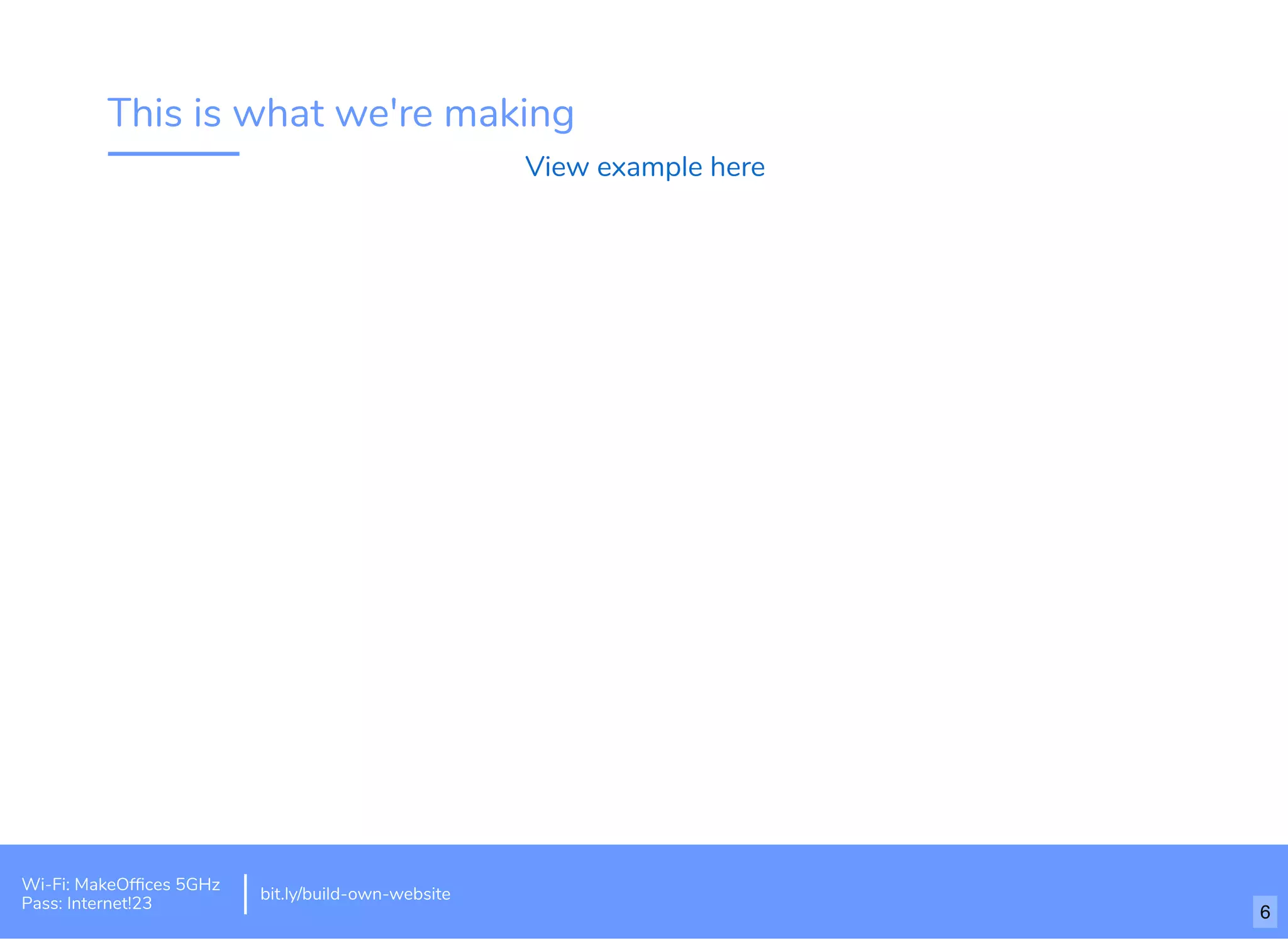 This is what we're making
View example here
Wi-Fi: MakeOfﬁces 5GHz
Pass: Internet!23
bit.ly/build-own-website
6
 