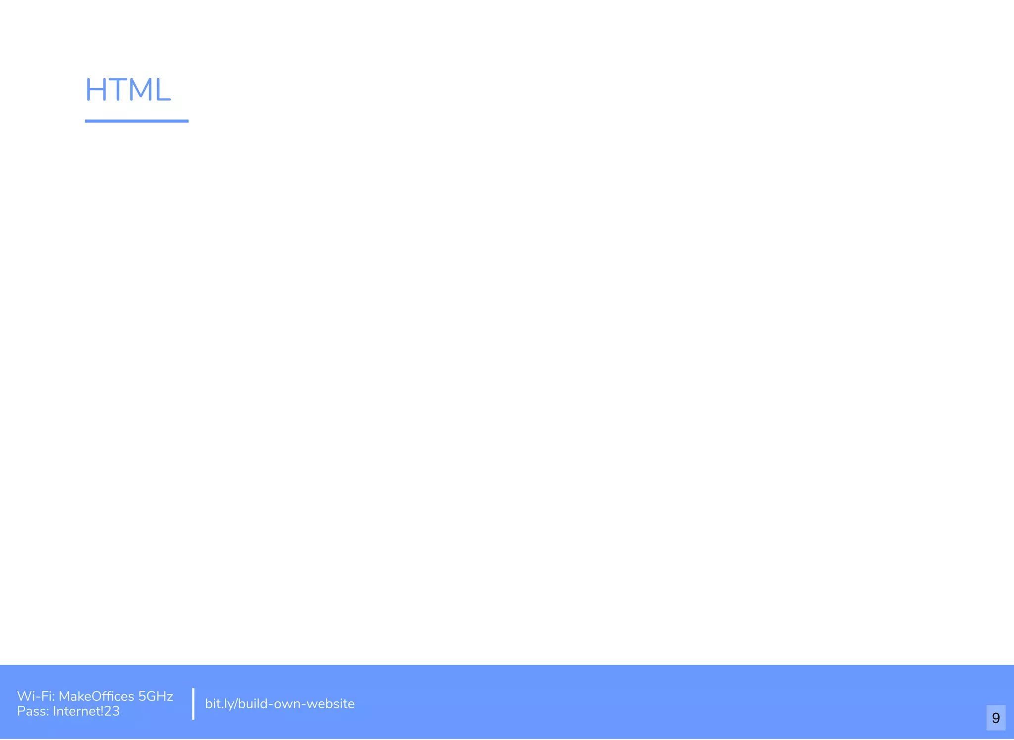 HTML
Wi-Fi: MakeOfﬁces 5GHz
Pass: Internet!23
bit.ly/build-own-website
9
 