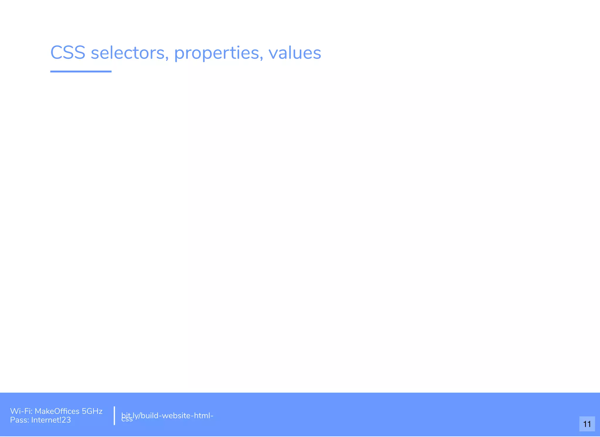 CSS selectors, properties, values
Wi-Fi: MakeOfﬁces 5GHz
Pass: Internet!23
bit.ly/build-website-html-css
11
 