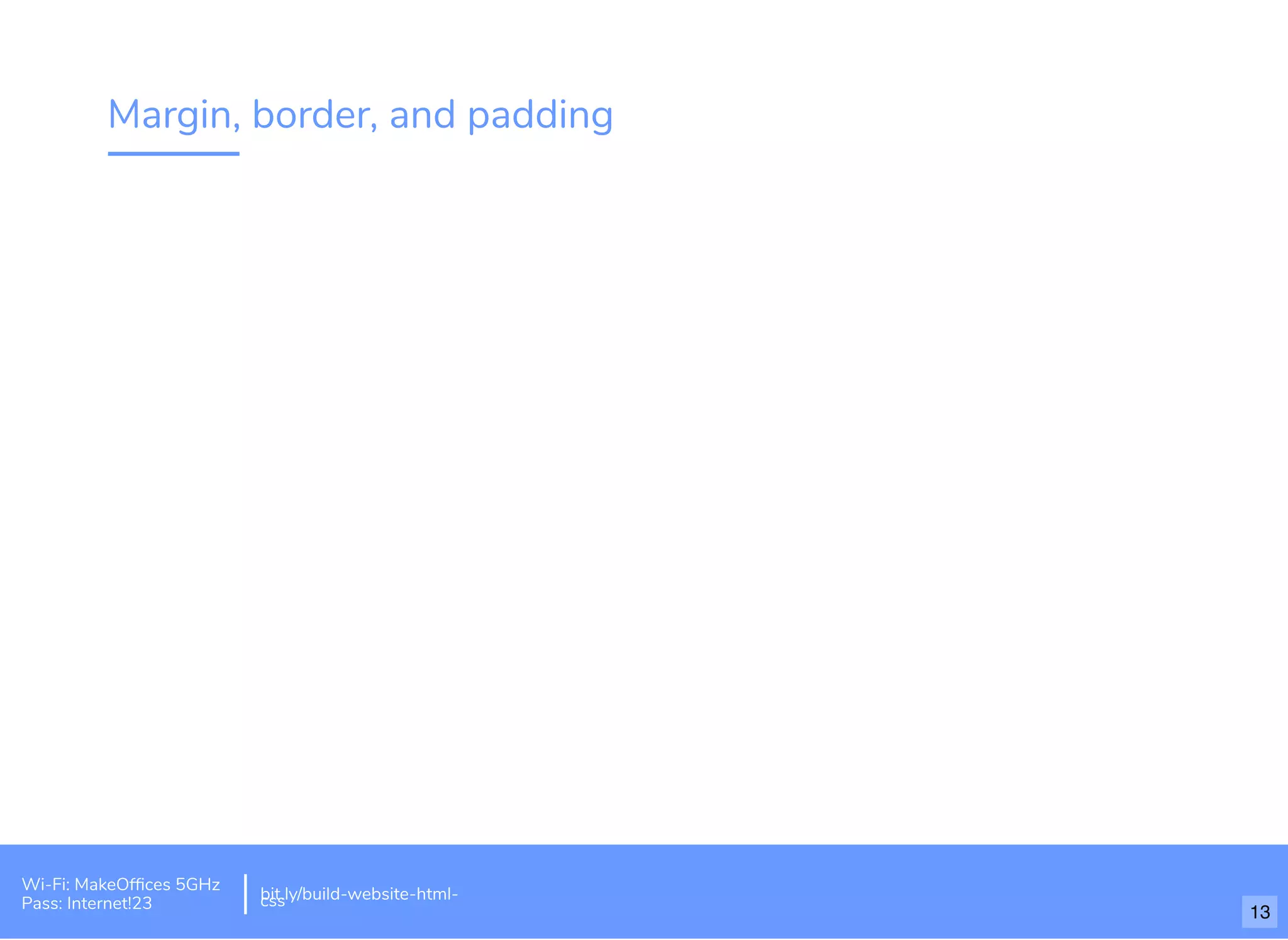 Margin, border, and padding
Wi-Fi: MakeOfﬁces 5GHz
Pass: Internet!23
bit.ly/build-website-html-css
13
 