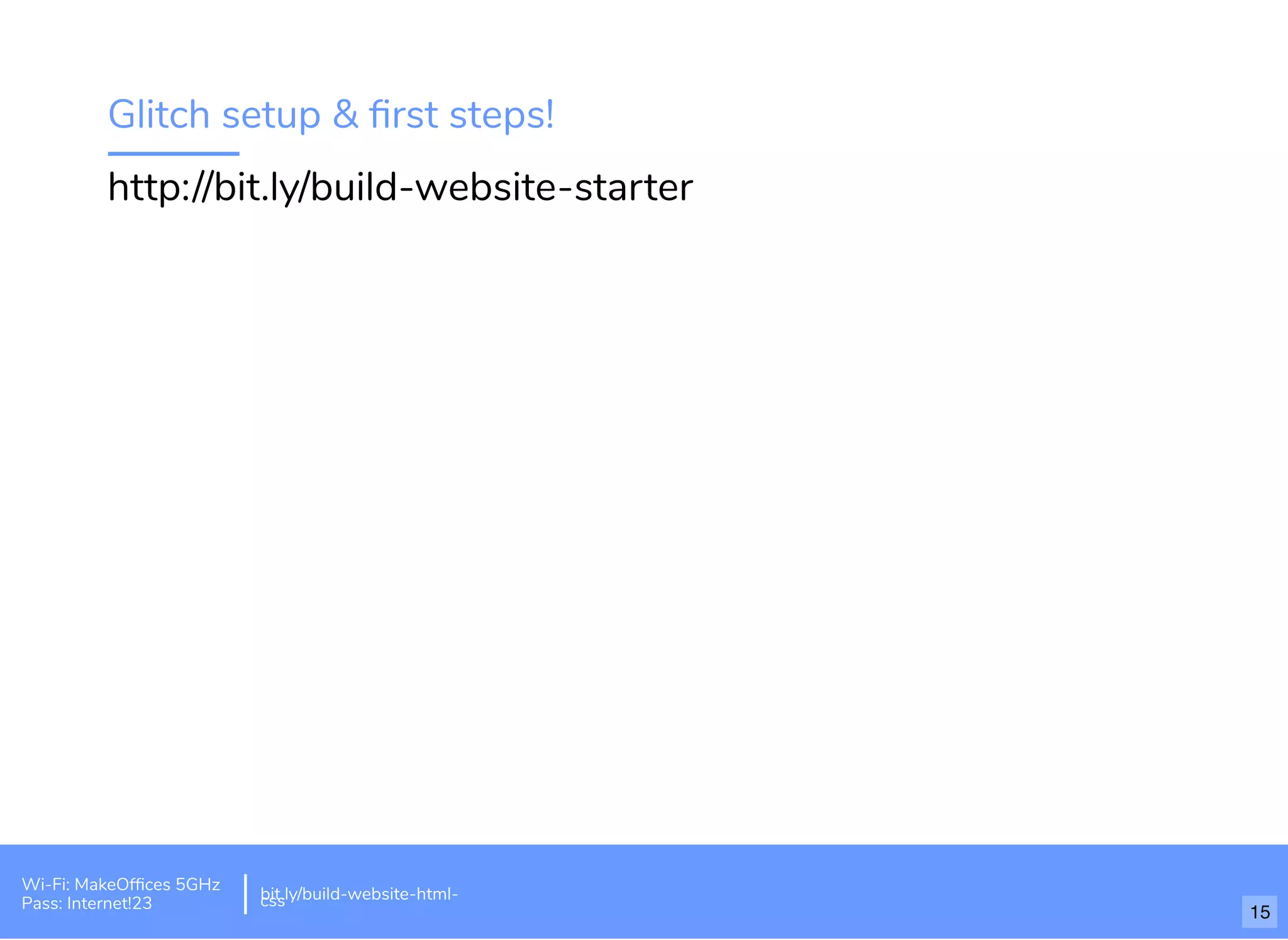 Glitch setup & ﬁrst steps!
http://bit.ly/build-website-starter
Wi-Fi: MakeOfﬁces 5GHz
Pass: Internet!23
bit.ly/build-website-html-css
15
 