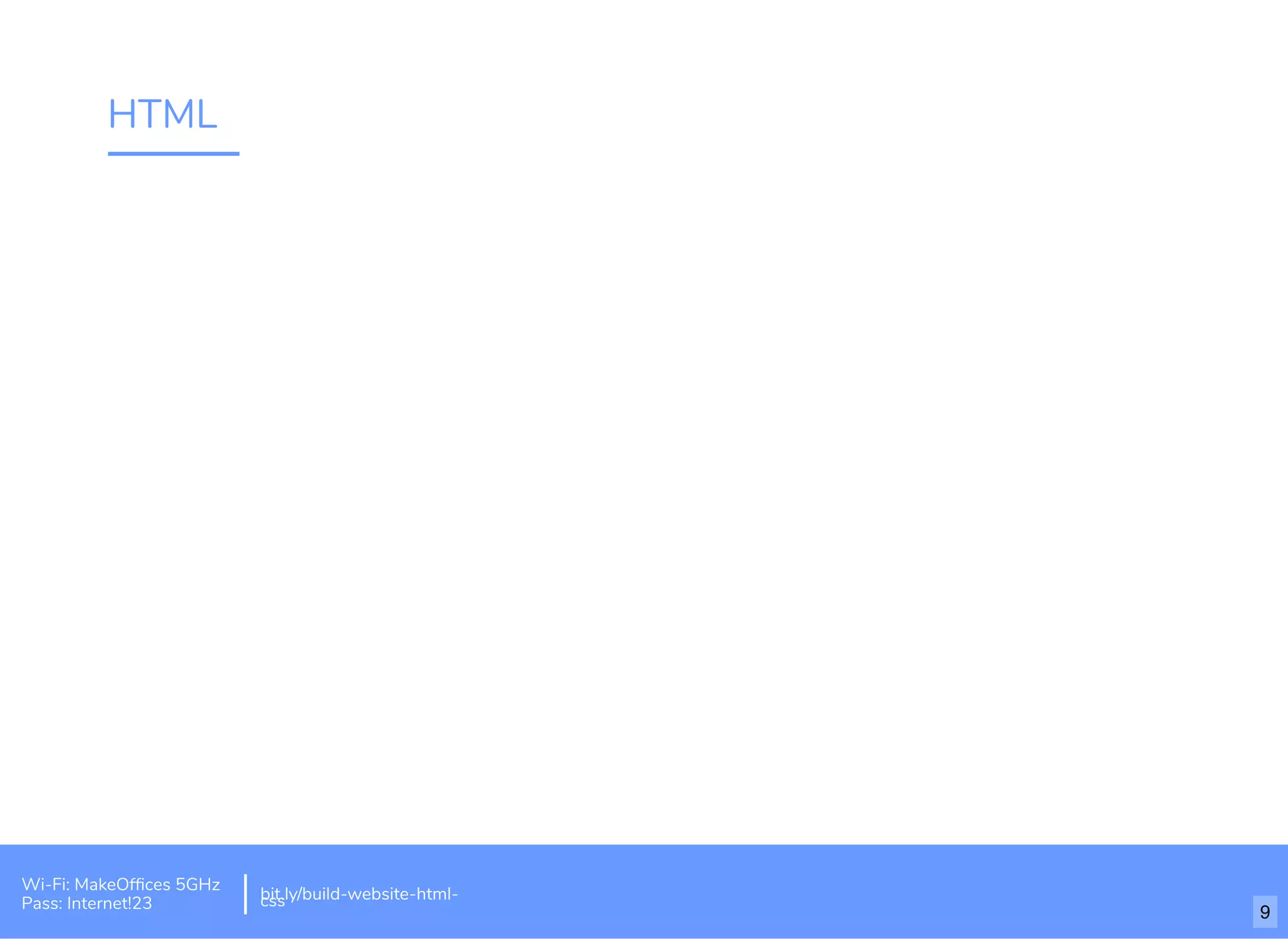 HTML
Wi-Fi: MakeOfﬁces 5GHz
Pass: Internet!23
bit.ly/build-website-html-css
9
 
