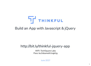 Build an App with Javascript & jQuery
June 2017
WIFI: TechSquare Labs
Pass: bu1ldsometh1ngb1g
http://bit.ly/thinkful-jquery-app
1
 