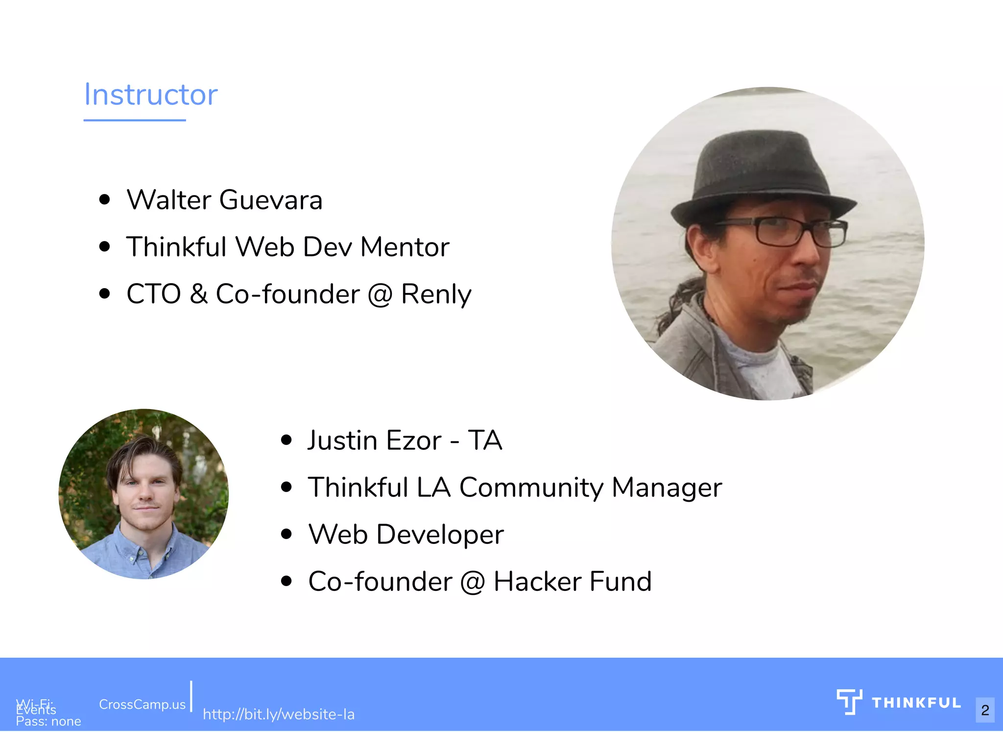 Instructor Walter Guevara Thinkful Web Dev Mentor CTO & Co-founder @ Renly Wi-Fi: CrossCamp.usEvents Pass: none http://bit.ly/website-la Justin Ezor - TA Thinkful LA Community Manager Web Developer Co-founder @ Hacker Fund 2 