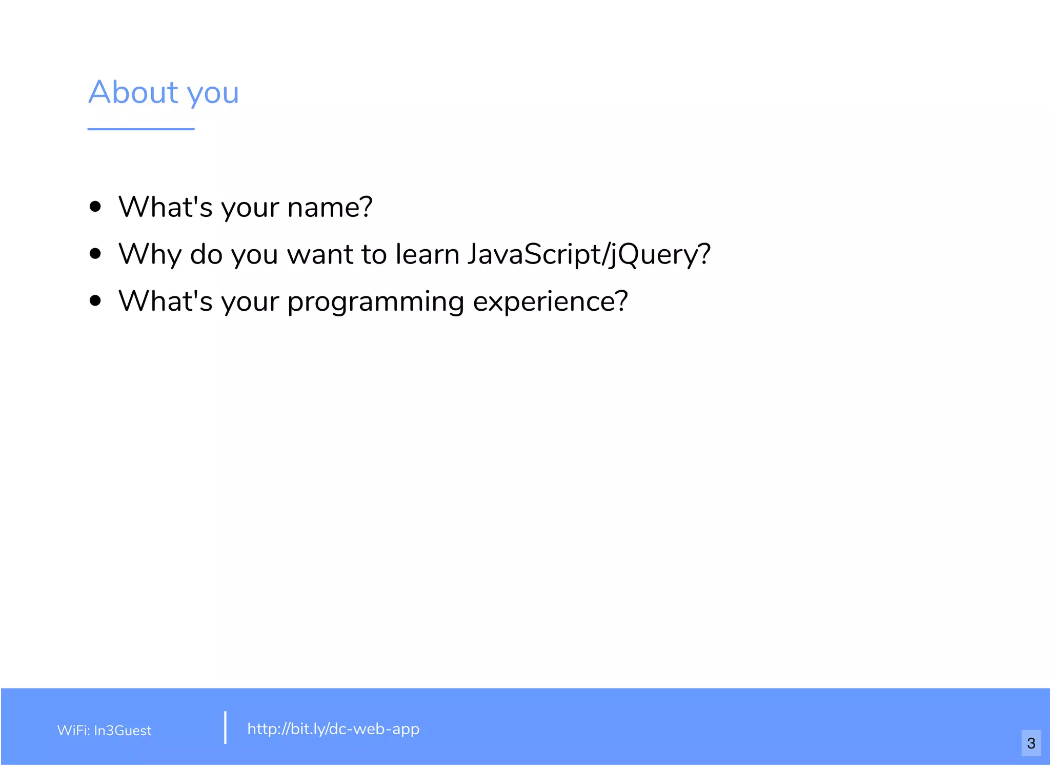 About you
What's your name?
Why do you want to learn JavaScript/jQuery?
What's your programming experience?
WiFi: In3Guest http://bit.ly/dc-web-app
3
 
