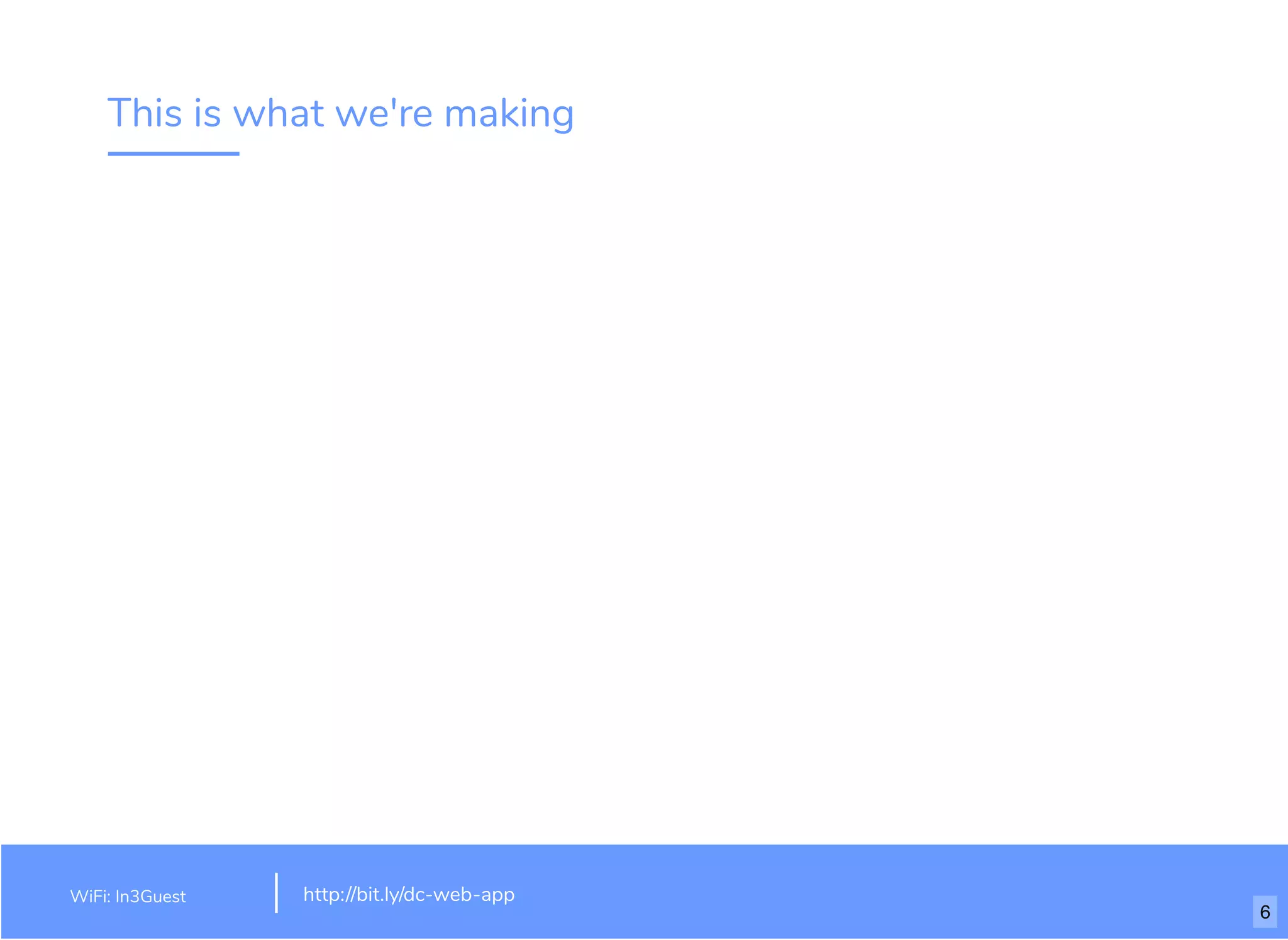 This is what we're making
WiFi: In3Guest http://bit.ly/dc-web-app
6
 