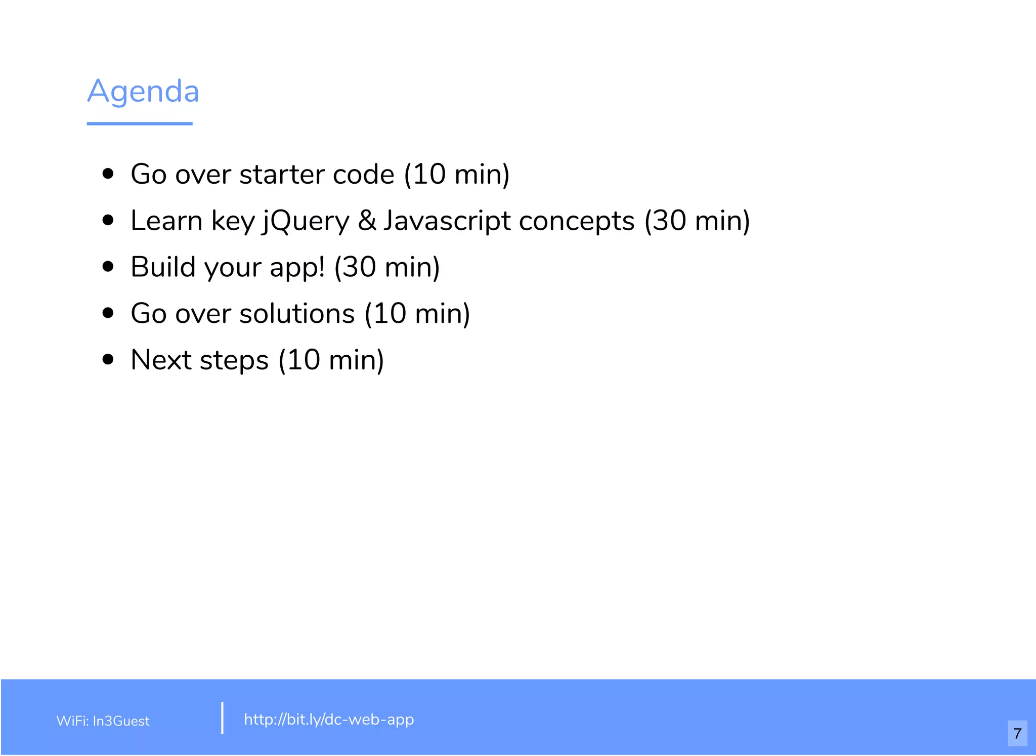 Agenda
Go over starter code (10 min)
Learn key jQuery & Javascript concepts (30 min)
Build your app! (30 min)
Go over solutions (10 min)
Next steps (10 min)
WiFi: In3Guest http://bit.ly/dc-web-app
7
 