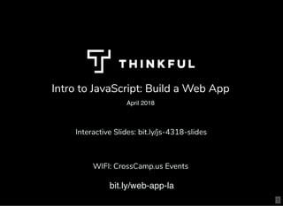 Intro to JavaScript: Build a Web AppIntro to JavaScript: Build a Web App
April 2018
WIFI: CrossCamp.us EventsWIFI: CrossCamp.us Events
bit.ly/web-app-la
Interactive Slides: bit.ly/js-4318-slidesInteractive Slides: bit.ly/js-4318-slides
1
 