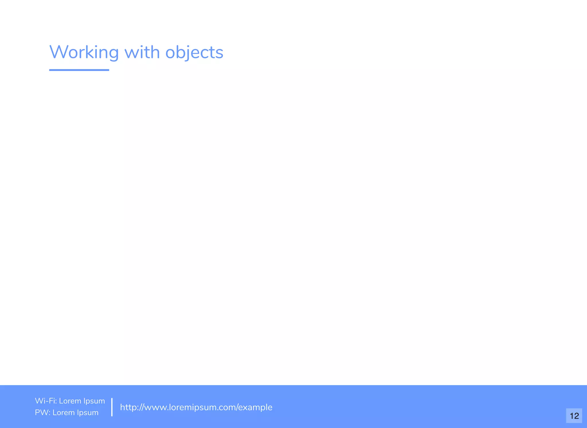 Working with objects
http://www.loremipsum.com/example
Wi-Fi: orem Ipsum
PW: orem Ipsum
L
L 12
 