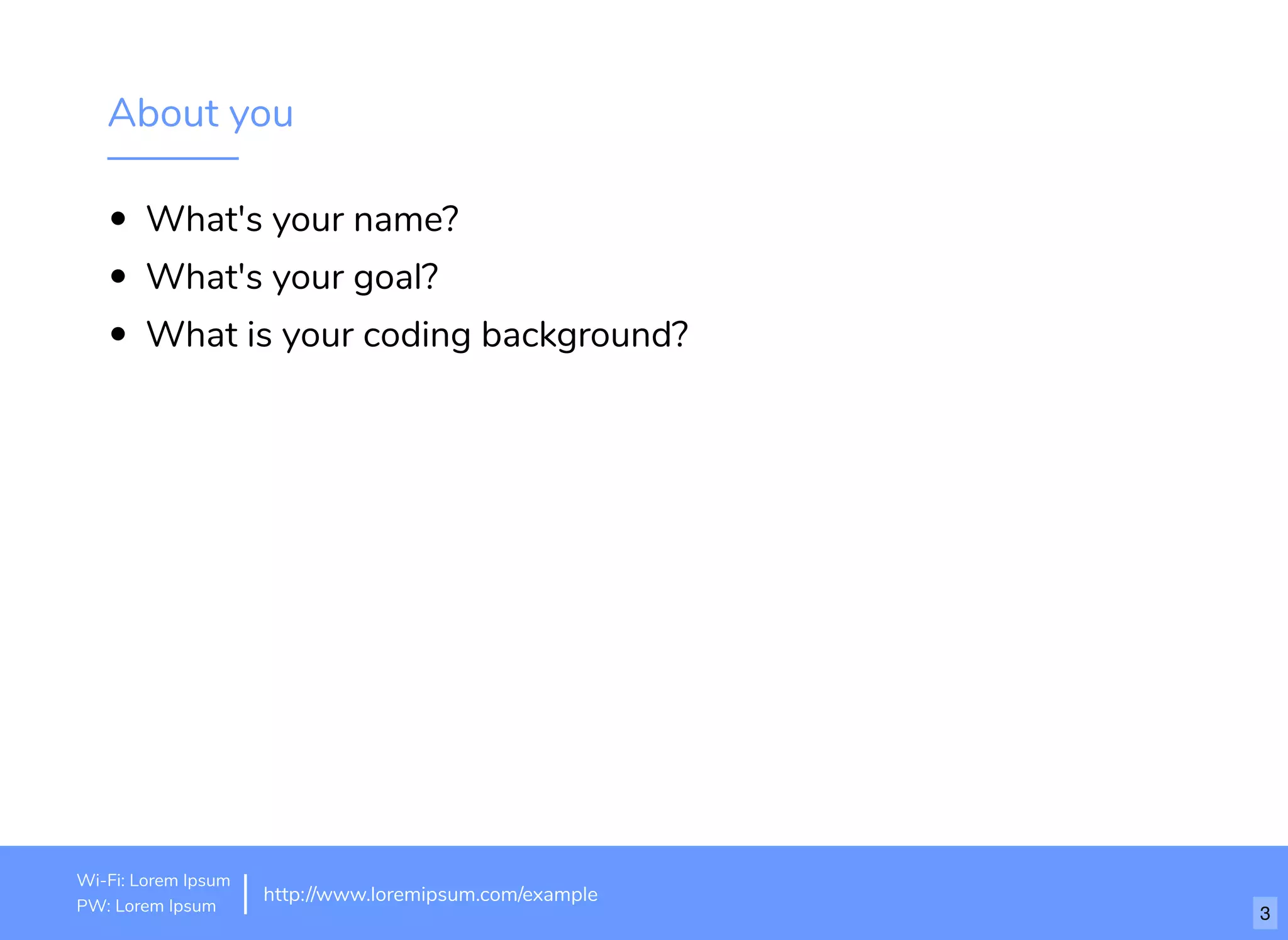 About you
What's your name?
What's your goal?
What is your coding background?
http://www.loremipsum.com/example
Wi-Fi: orem Ipsum
PW: orem Ipsum
L
L 3
 