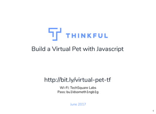 Build a Virtual Pet with Javascript
June 2017
Wi-Fi: TechSquare Labs
Pass: bu1ldsometh1ngb1g
http://bit.ly/virtual-pet-tf
1
 