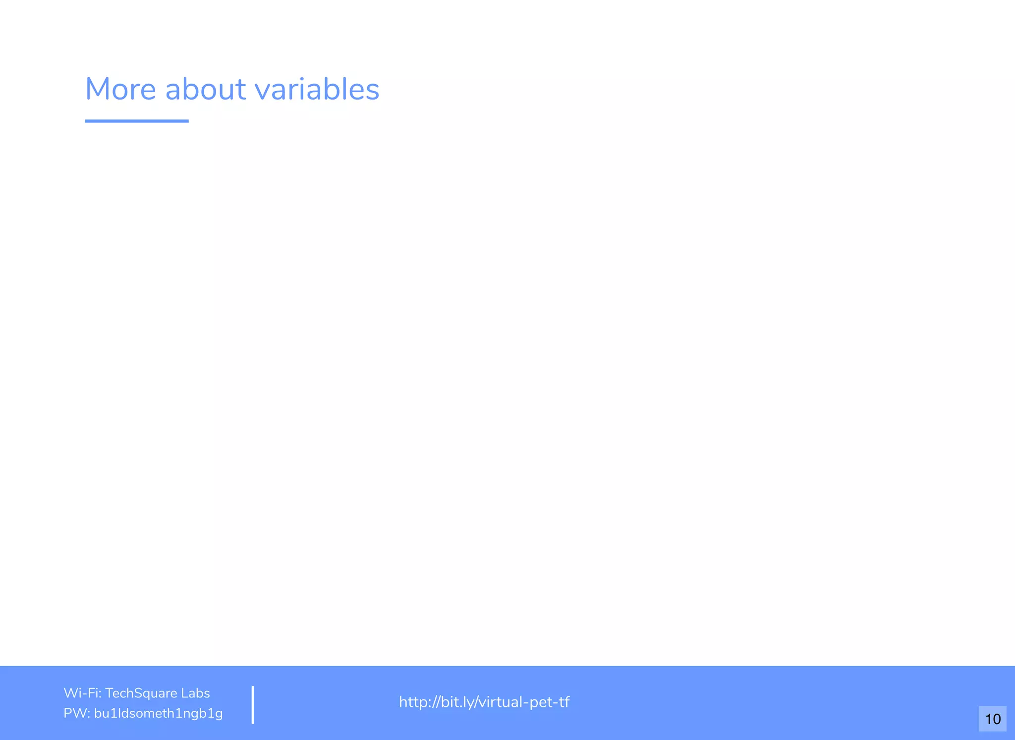 More about variables
http://www.loremipsum.com/example
Wi-Fi: orem Ipsum
PW: orem Ipsum
L
L
http://bit.ly/virtual-pet-tf
Wi-Fi: TechSquare Labs
PW: bu1ldsometh1ngb1g 10
 
