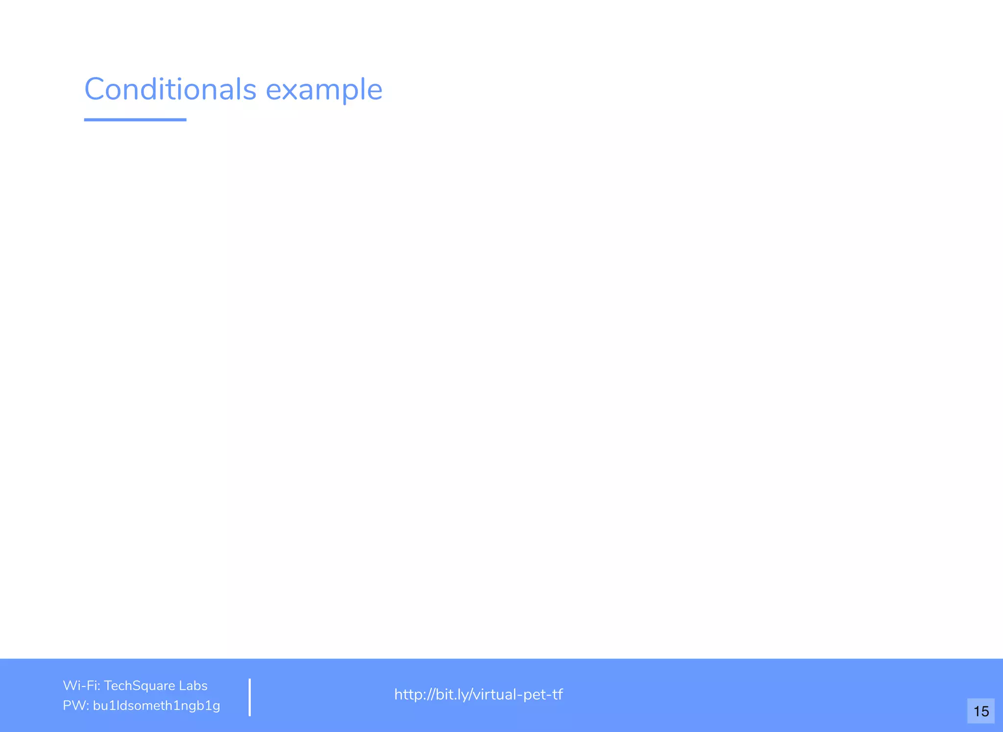 Conditionals example
http://www.loremipsum.com/example
Wi-Fi: orem Ipsum
PW: orem Ipsum
L
L
http://bit.ly/virtual-pet-tf
Wi-Fi: TechSquare Labs
PW: bu1ldsometh1ngb1g 15
 