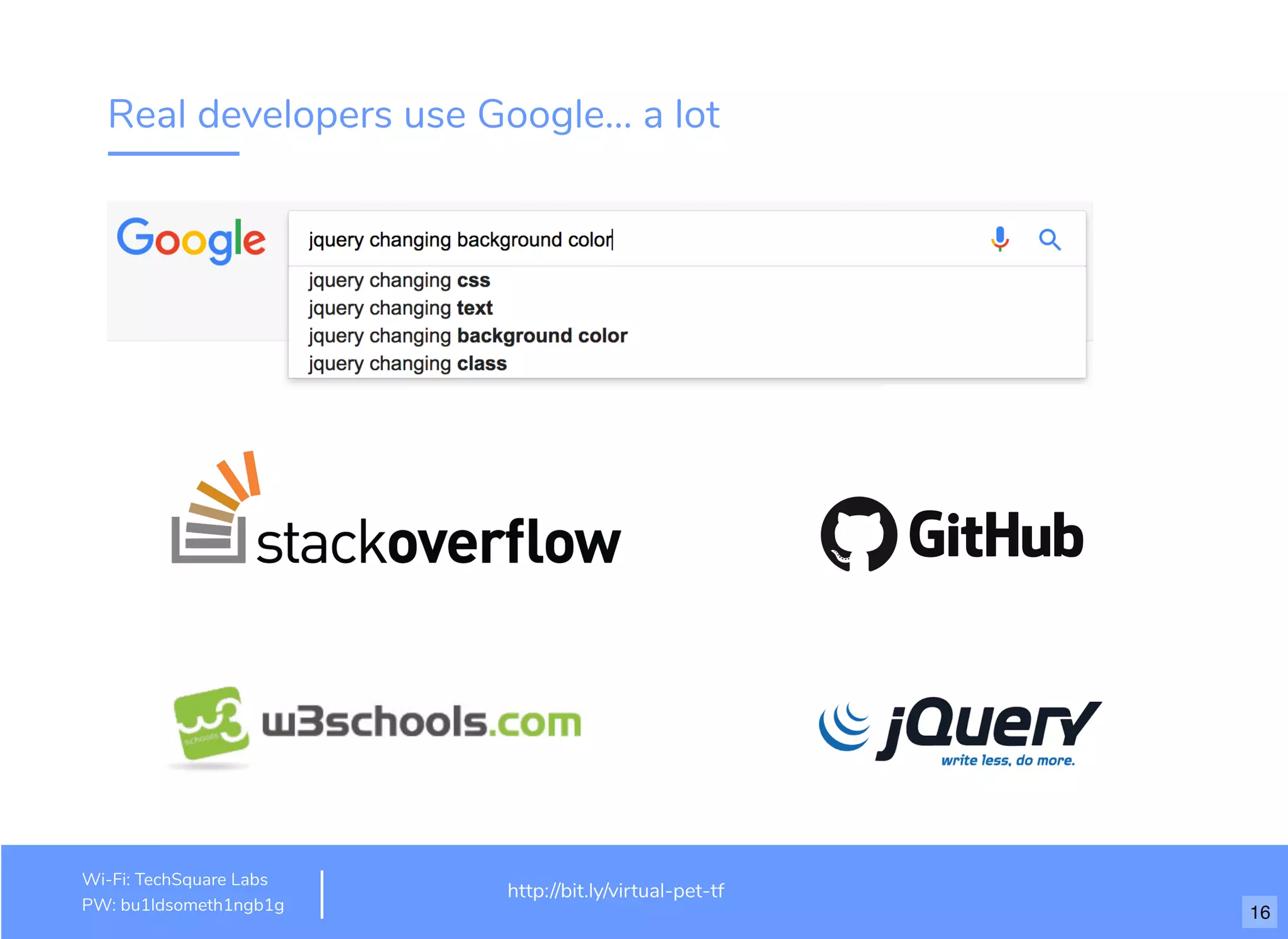 Real developers use Google... a lot
http://www.loremipsum.com/example
Wi-Fi: orem Ipsum
PW: orem Ipsum
L
L
http://bit.ly/virtual-pet-tf
Wi-Fi: TechSquare Labs
PW: bu1ldsometh1ngb1g 16
 