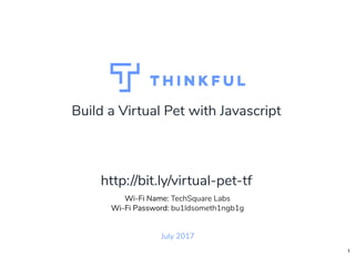 Build a Virtual Pet with Javascript
July 2017
Wi-Fi Name: TechSquare Labs
Wi-Fi Password: bu1ldsometh1ngb1g
http://bit.ly/virtual-pet-tf
1
 