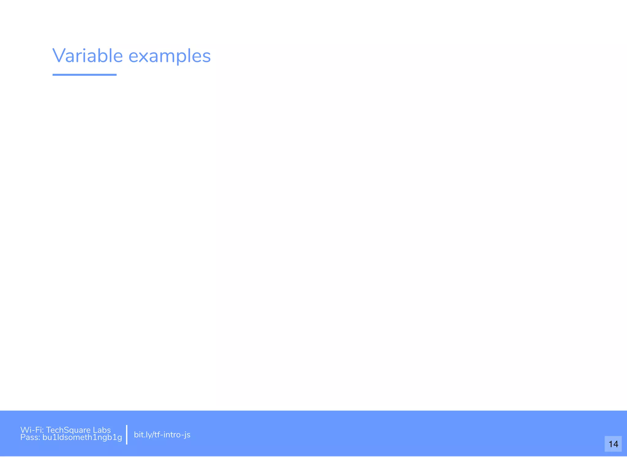 Variable examples
Wi-Fi: TechSquare Labs
Pass: bu1ldsometh1ngb1g bit.ly/tf-intro-js
14
 