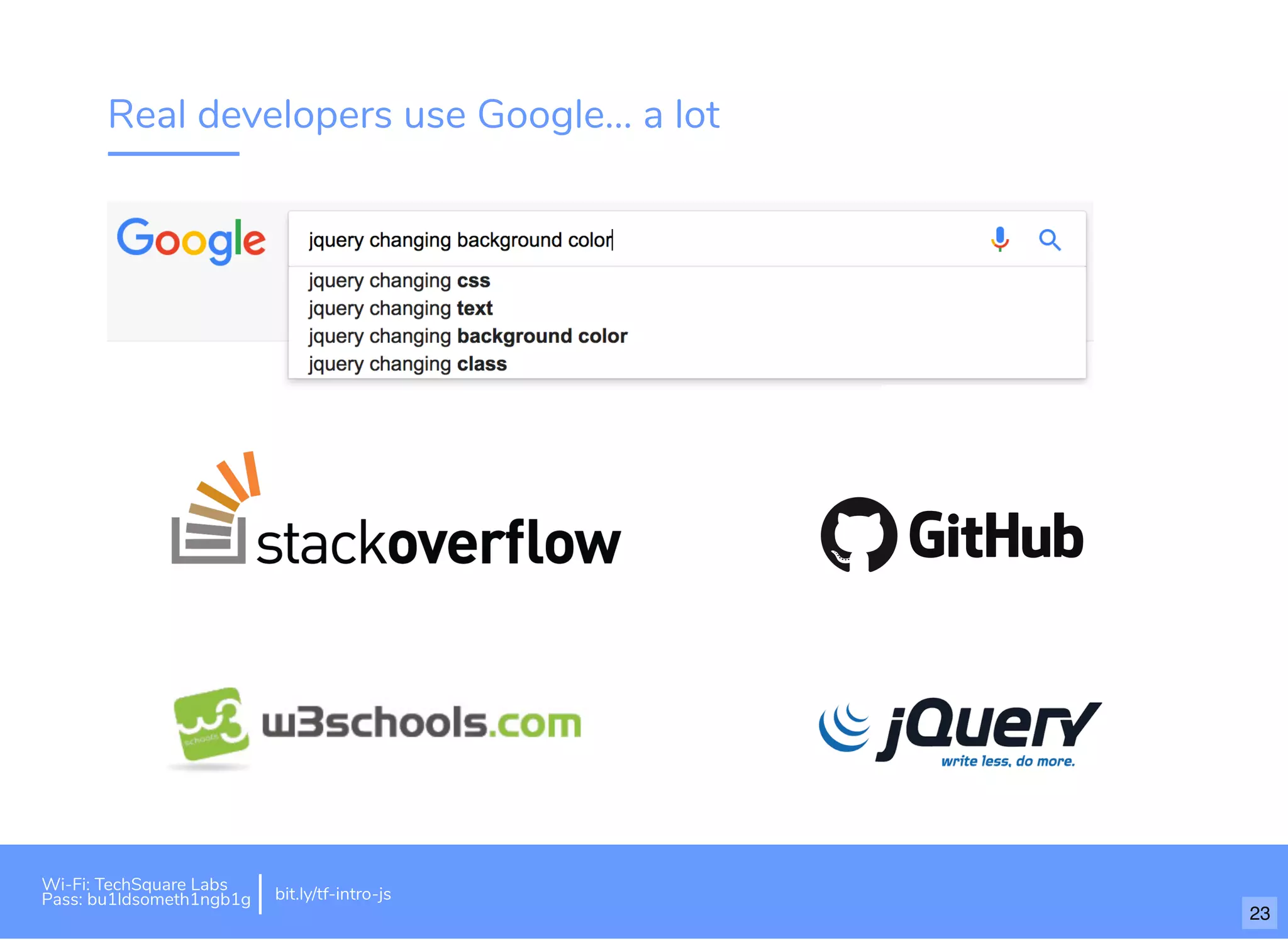 Real developers use Google... a lot
Wi-Fi: TechSquare Labs
Pass: bu1ldsometh1ngb1g bit.ly/tf-intro-js
23
 