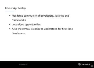 Javascript today
Has large community of developers, libraries and
frameworks 
Lots of job opportunities 
Also the syntax is easier to understand for rst-time
developers
bit.ly/introjs-sd
  11
 