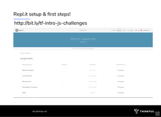 Repl.it setup & rst steps!
http://bit.ly/tf-intro-js-challenges
bit.ly/introjs-sd
23
 