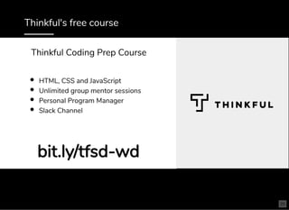Thinkful's free course
HTML, CSS and JavaScript
Unlimited group mentor sessions
Personal Program Manager
Slack Channel
bit.ly/tfsd-wdbit.ly/tfsd-wd
Thinkful Coding Prep Course
25
 
