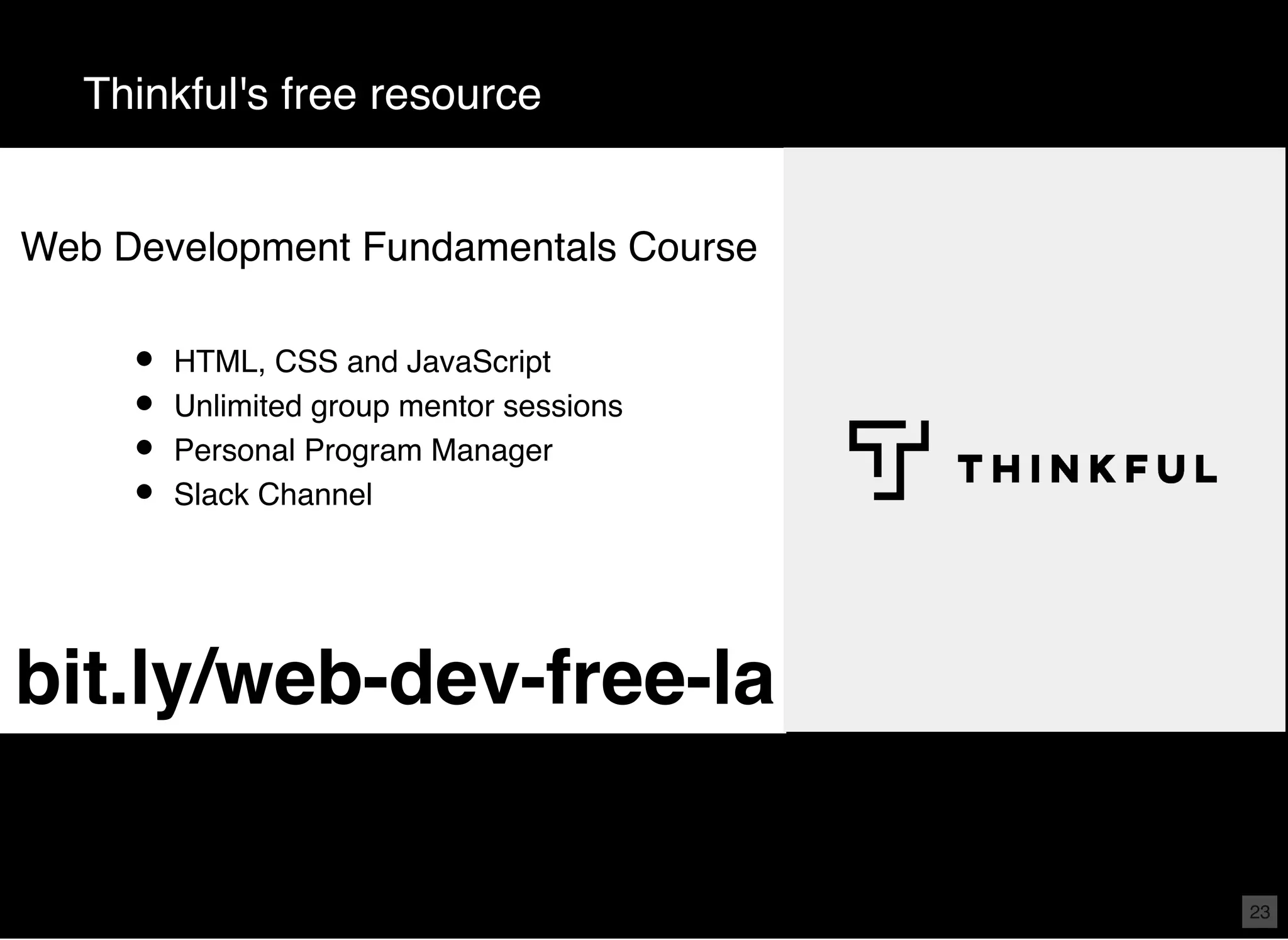 Thinkful's free resource
HTML, CSS and JavaScript
Unlimited group mentor sessions
Personal Program Manager
Slack Channel
bit.ly/web-dev-free-la
Web Development Fundamentals Course
23
 