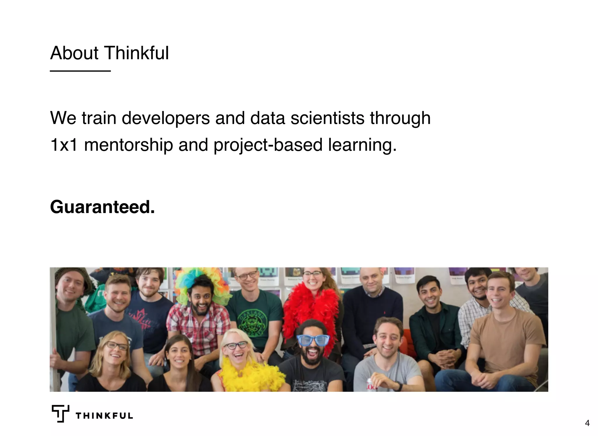 About Thinkful
We train developers and data scientists through
1x1 mentorship and project-based learning.
Guaranteed.
4
 