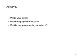 About you
What's your name?
What brought you here today?
What is your programming experience?
3
 