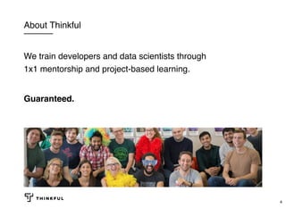 About Thinkful
We train developers and data scientists through
1x1 mentorship and project-based learning.
Guaranteed.
4
 