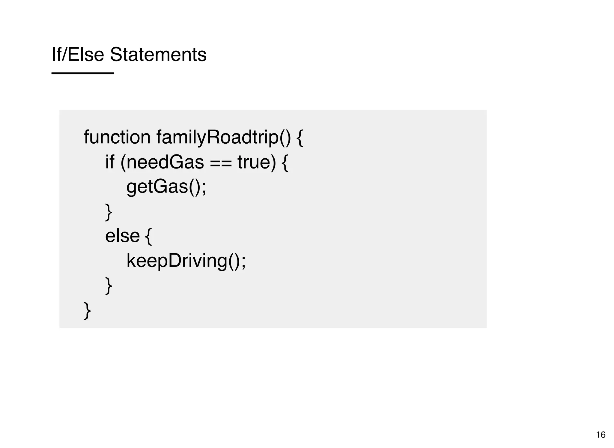 If/Else Statements
function familyRoadtrip() {
if (needGas == true) {
getGas();
}
else {
keepDriving();
}
}
16
 