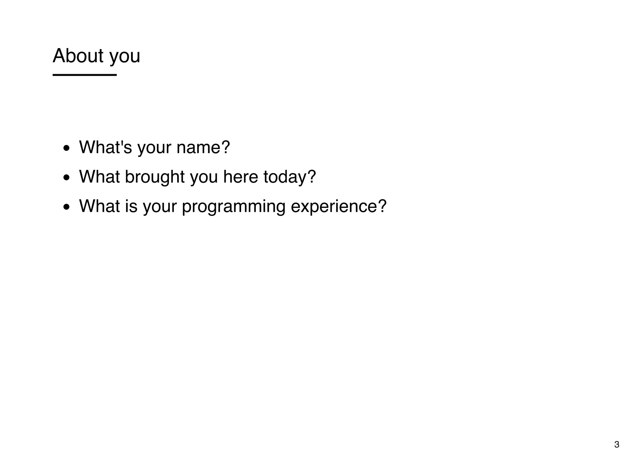 About you
What's your name?
What brought you here today?
What is your programming experience?
3
 